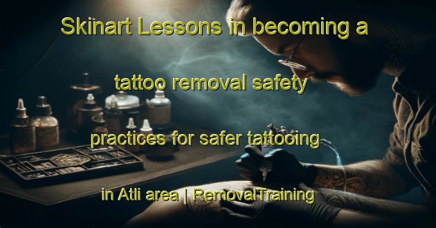 Skinart Lessons in becoming a tattoo removal safety practices for safer tattooing in Atli area | RemovalTraining | RemovalClasses | SkinartTraining-Turkey